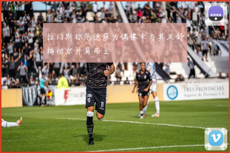拉门斯称范德萨为偶像幸与其及舒梅切尔并肩而立