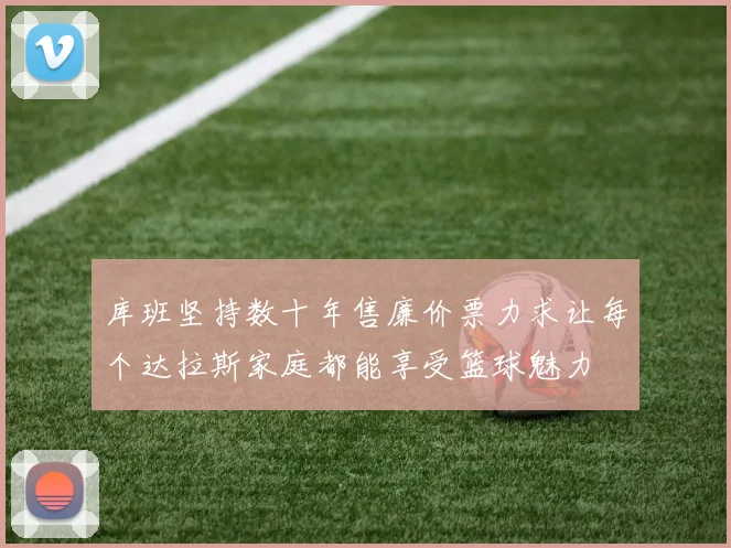 库班坚持数十年售廉价票力求让每个达拉斯家庭都能享受篮球魅力