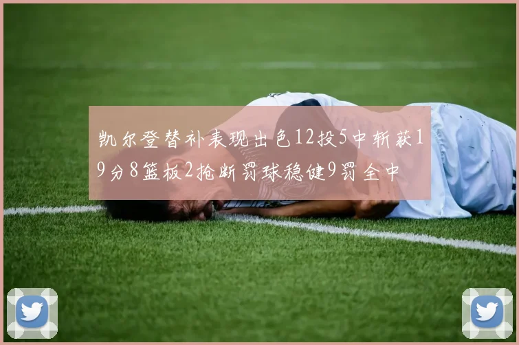 凯尔登替补表现出色12投5中斩获19分8篮板2抢断罚球稳健9罚全中