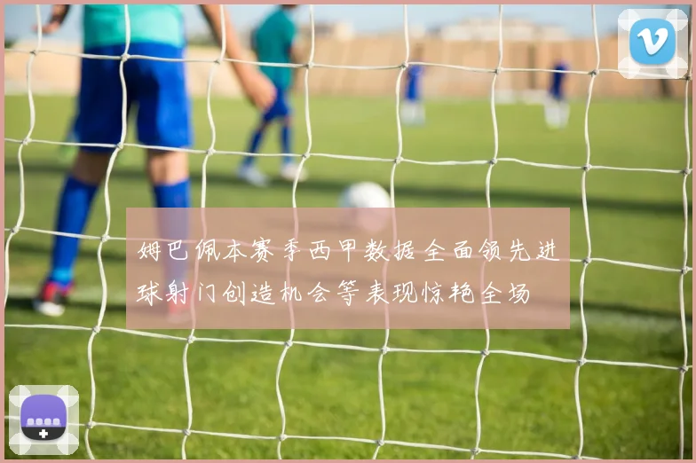 姆巴佩本赛季西甲数据全面领先进球射门创造机会等表现惊艳全场