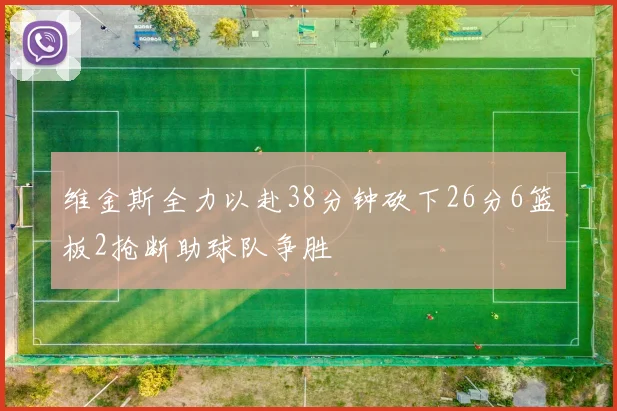 维金斯全力以赴38分钟砍下26分6篮板2抢断助球队争胜