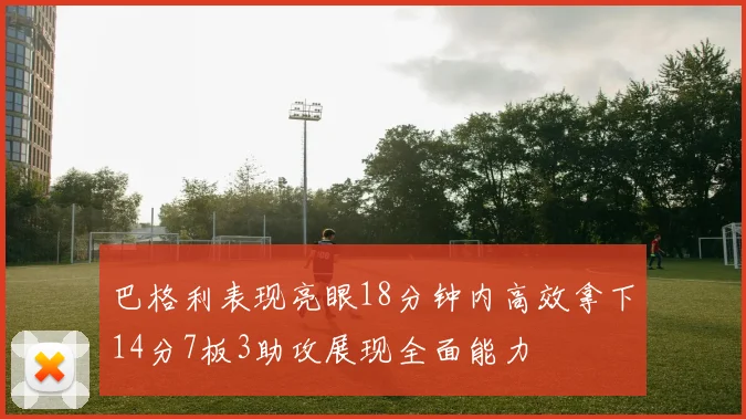 巴格利表现亮眼18分钟内高效拿下14分7板3助攻展现全面能力