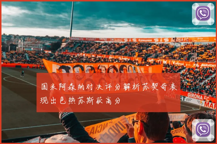 国米阿森纳对决评分解析苏契奇表现出色热苏斯获高分