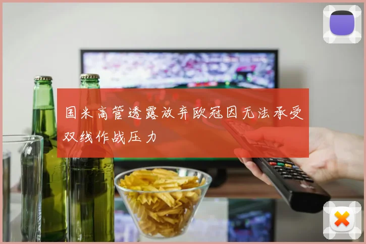 国米高管透露放弃欧冠因无法承受双线作战压力