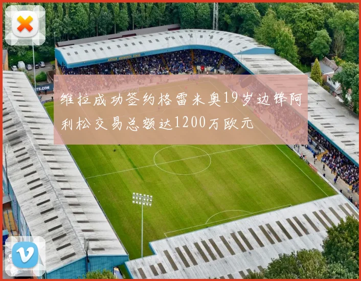 维拉成功签约格雷米奥19岁边锋阿利松交易总额达1200万欧元