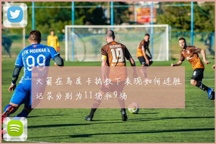 火箭在乌度卡执教下表现如何连胜记录分别为11场和9场