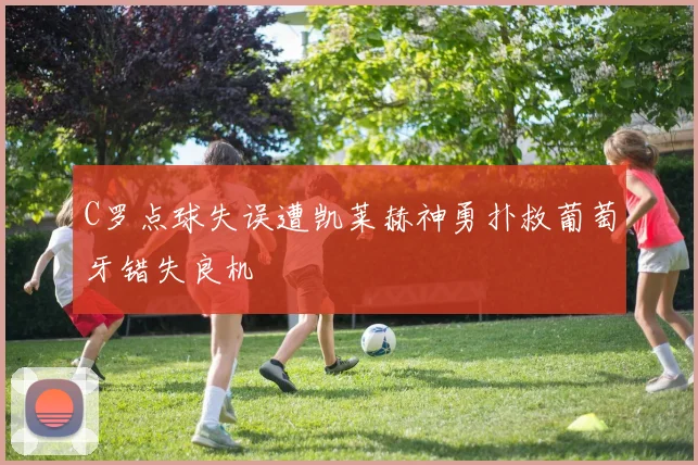 C罗点球失误遭凯莱赫神勇扑救葡萄牙错失良机