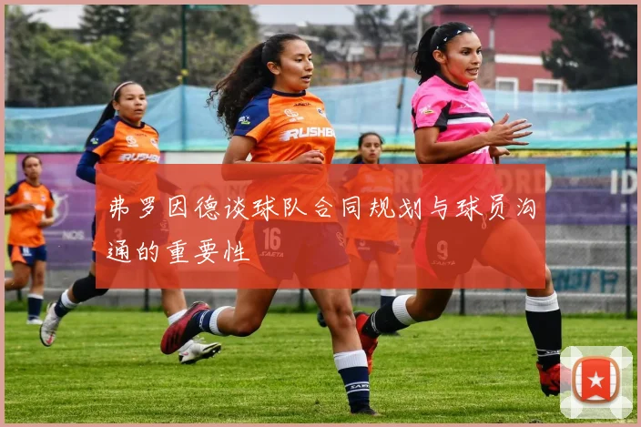 弗罗因德谈球队合同规划与球员沟通的重要性