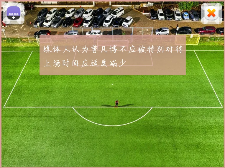 媒体人认为曾凡博不应被特别对待上场时间应适度减少