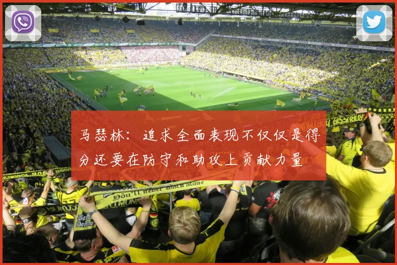 马瑟林：追求全面表现不仅仅是得分还要在防守和助攻上贡献力量