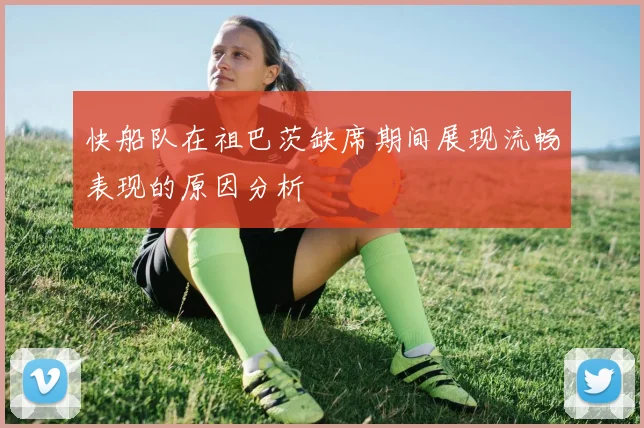 快船队在祖巴茨缺席期间展现流畅表现的原因分析