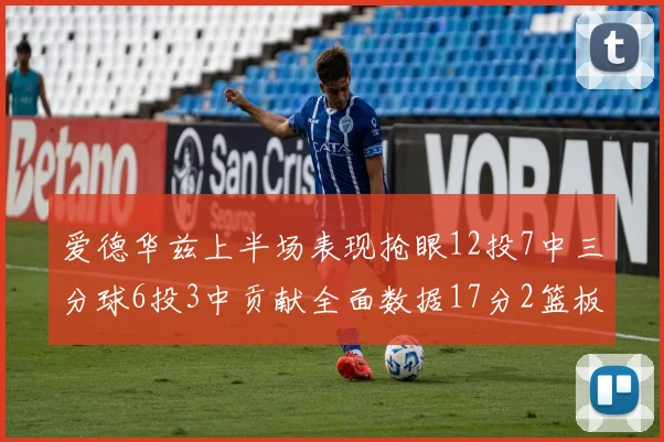 爱德华兹上半场表现抢眼12投7中三分球6投3中贡献全面数据17分2篮板3助攻2抢断1盖帽