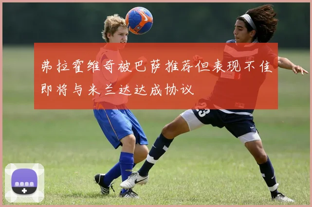 弗拉霍维奇被巴萨推荐但表现不佳即将与米兰达达成协议